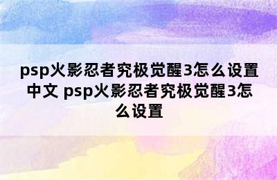 psp火影忍者究极觉醒3怎么设置中文 psp火影忍者究极觉醒3怎么设置